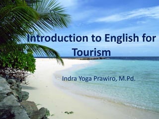 Introduction to English for
Tourism
Indra Yoga Prawiro, M.Pd.
 