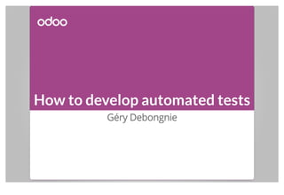 How to develop automated tests
Géry Debongnie
 
