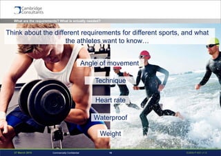 27 March 2015 S3908-P-651 v1.015Commercially Confidential
Angle of movement
What are the requirements? What is actually needed?
Technique
Heart rate
Waterproof
Weight
Think about the different requirements for different sports, and what
the athletes want to know…
 