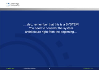 27 March 2015 S3908-P-651 v1.022Commercially Confidential
….also, remember that this is a SYSTEM!
You need to consider the system
architecture right from the beginning…
 