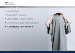 27 March 2015 S3908-P-651 v1.026Commercially Confidential
 Introduction
 Technology options
 Stakeholder requirements
 Designing a successful solution
 A sketchpad for engineers
How to develop a wearable?
 