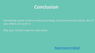 Conclusion
Developing a good content marketing strategy can become really tedious, But all
your efforts are worth it.
May your content make the web better…
Read more in detail
 