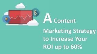 AContent
Marketing Strategy
to Increase Your
ROI up to 60%
 
