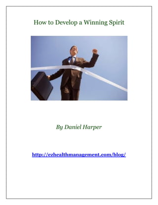 How to Develop a Winning Spirit




        By Daniel Harper



http://ezhealthmanagement.com/blog/
 