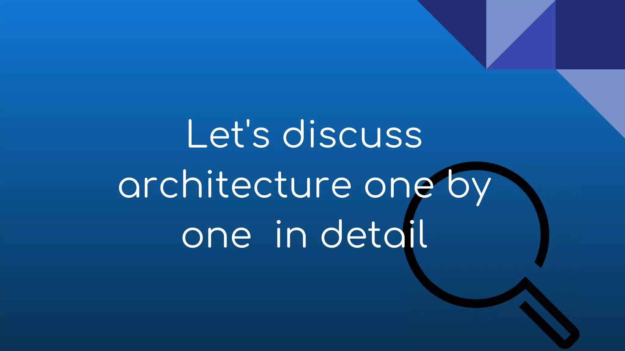 Let's discuss
architecture one by
one in detail
 