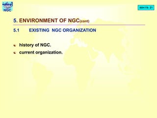 BDSTR- 21
NGC
5. ENVIRONMENT OF NGC(cont)
5.1 EXISTING NGC ORGANIZATION
 history of NGC.
 current organization.
 