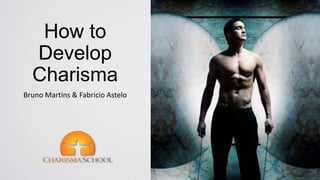 How to Develop
Charisma
Bruno Martins & Fabricio Astelo
 