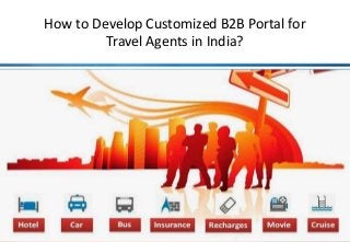 How to Develop Customized B2B Portal for 
Travel Agents in India? 
 