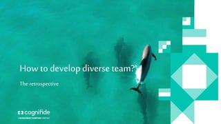 How to develop diverse team?
The retrospective
 