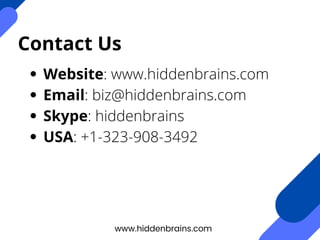 Contact Us
Website: www.hiddenbrains.com
Email: biz@hiddenbrains.com
Skype: hiddenbrains
USA: +1-323-908-3492
www.hiddenbrains.com
 