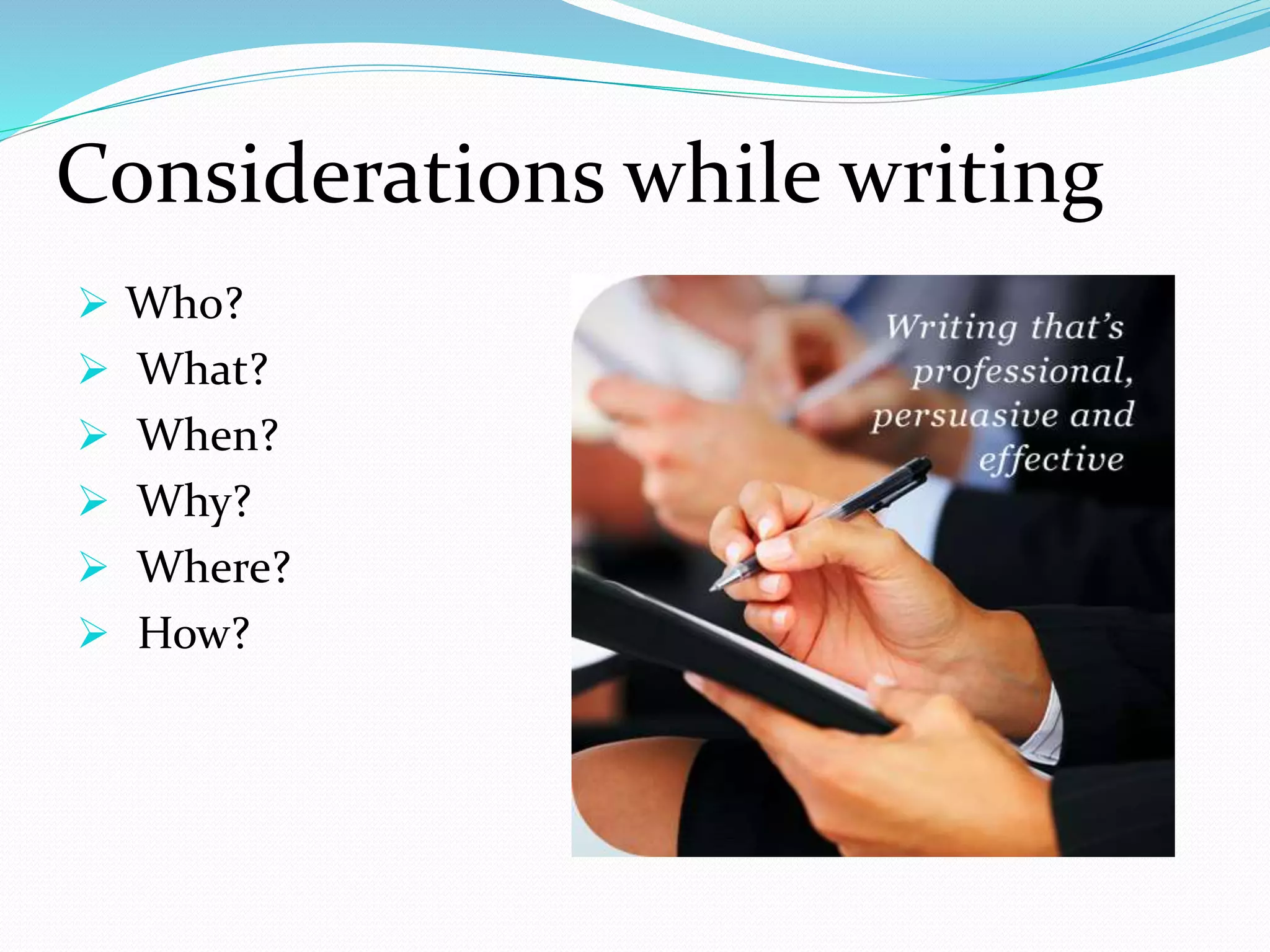  Who?
 What?
 When?
 Why?
 Where?
 How?
Considerations while writing
 