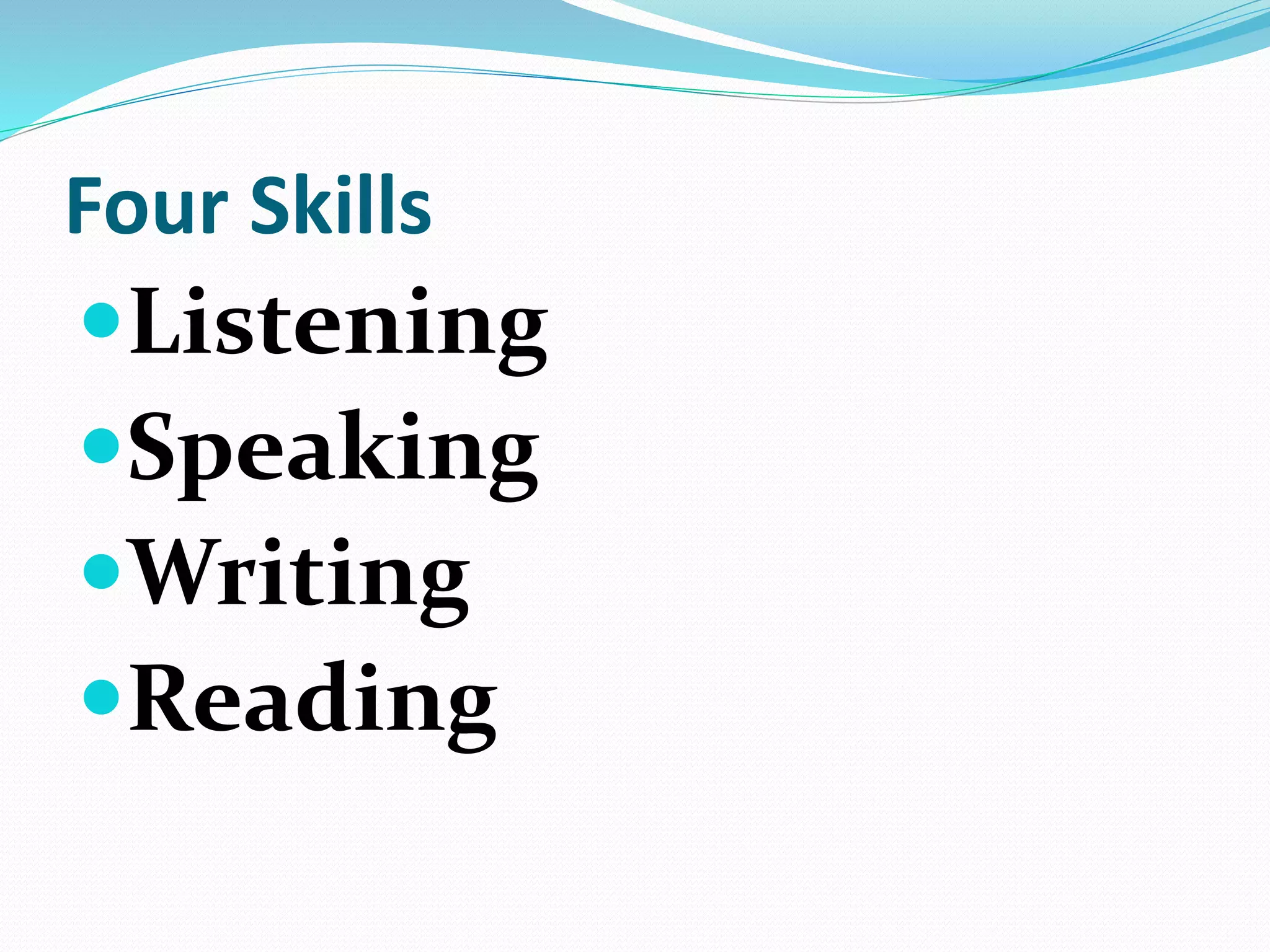 Four Skills
Listening
Speaking
Writing
Reading
 