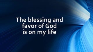 The blessing and
favor of God
is on my life
 