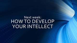 Next week:
HOW TO DEVELOP
YOUR INTELLECT
 