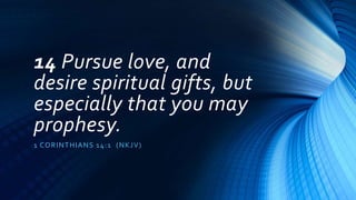 14 Pursue love, and
desire spiritual gifts, but
especially that you may
prophesy.
1 CORINTHIANS 14:1 (NKJV)
 