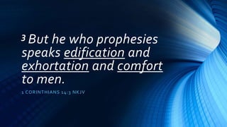 3 But he who prophesies
speaks edification and
exhortation and comfort
to men.
1 CORINTHIANS 14:3 NKJV
 