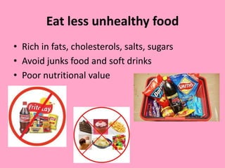 Eat less unhealthy food
• Rich in fats, cholesterols, salts, sugars
• Avoid junks food and soft drinks
• Poor nutritional ...