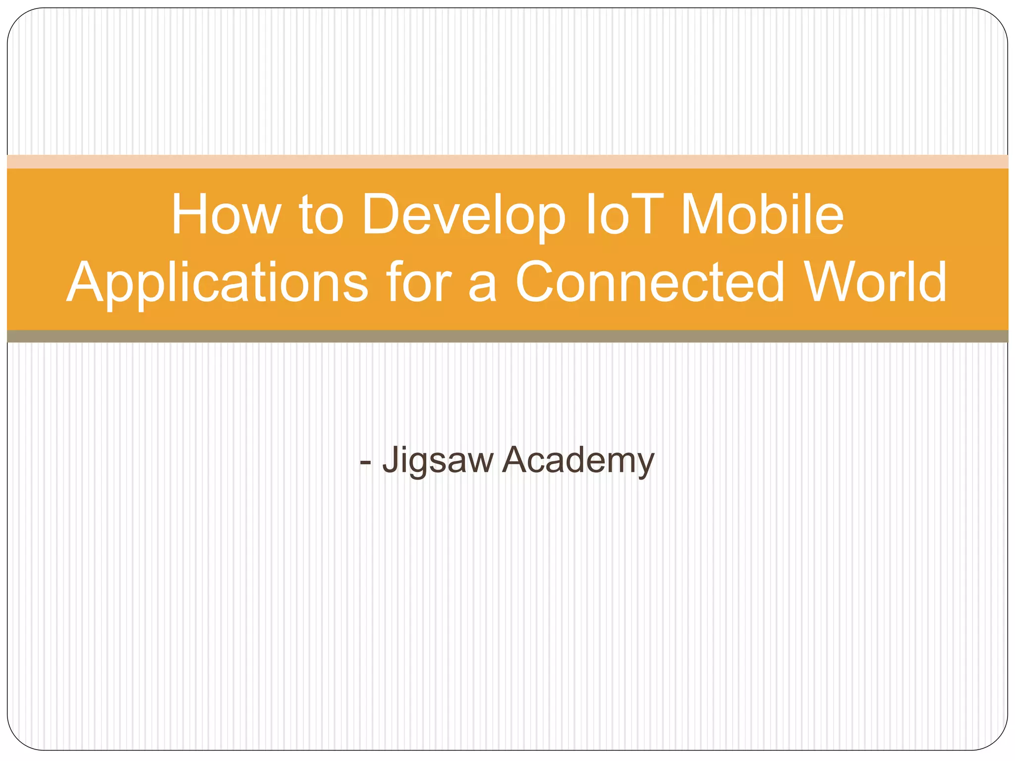 - Jigsaw Academy
How to Develop IoT Mobile
Applications for a Connected World
 