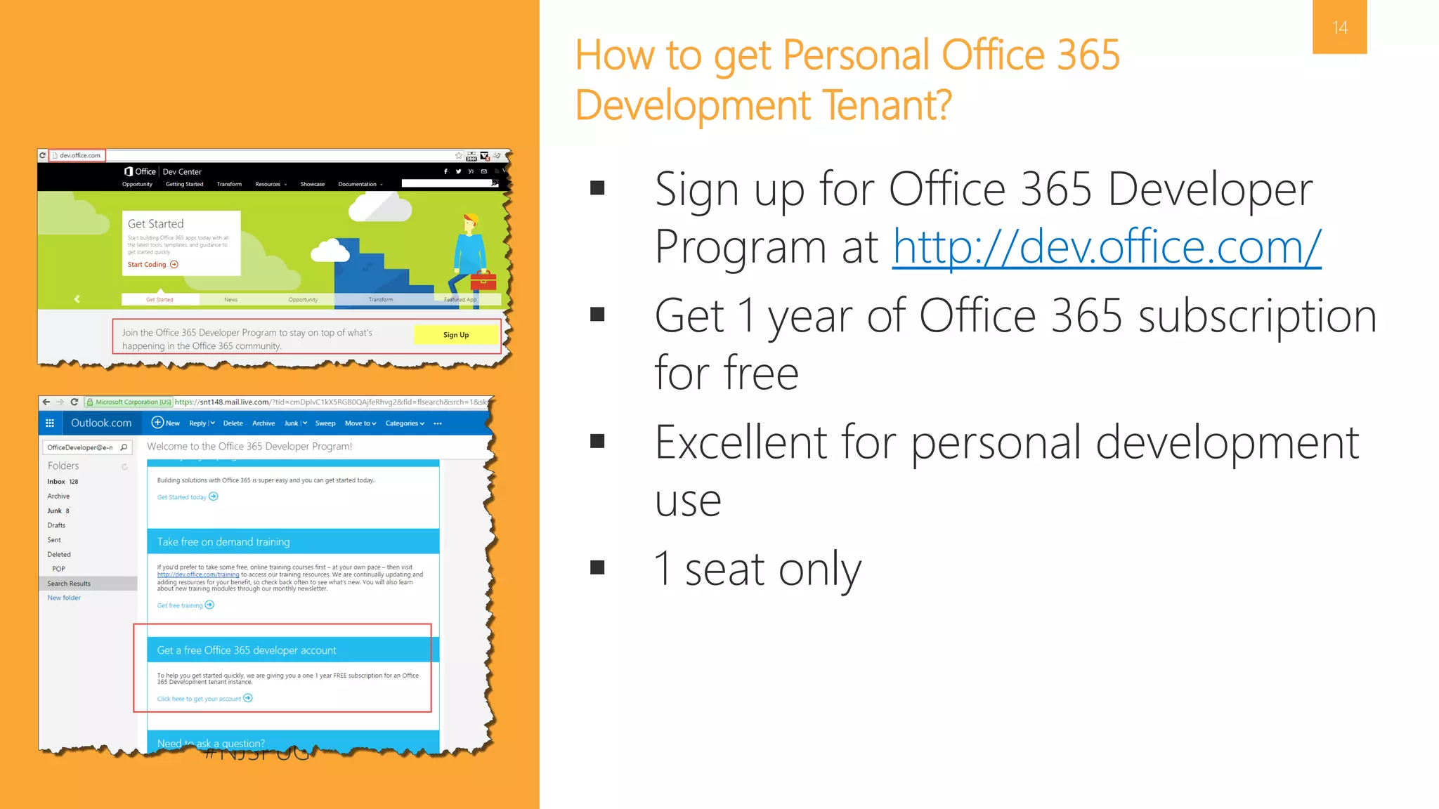#NJSPUG @pgbhoyar
14
How to get Personal Office 365
Development Tenant?
 Sign up for Office 365 Developer
Program at http://dev.office.com/
 Get 1 year of Office 365 subscription
for free
 Excellent for personal development
use
 1 seat only
 