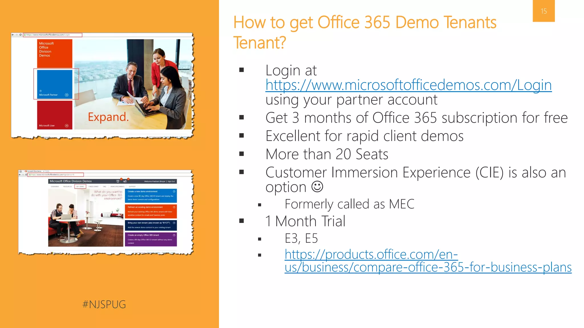 #NJSPUG @pgbhoyar
15
How to get Office 365 Demo Tenants
Tenant?
 Login at
https://www.microsoftofficedemos.com/Login
using your partner account
 Get 3 months of Office 365 subscription for free
 Excellent for rapid client demos
 More than 20 Seats
 Customer Immersion Experience (CIE) is also an
option 
 Formerly called as MEC
 1 Month Trial
 E3, E5
 https://products.office.com/en-
us/business/compare-office-365-for-business-plans
 