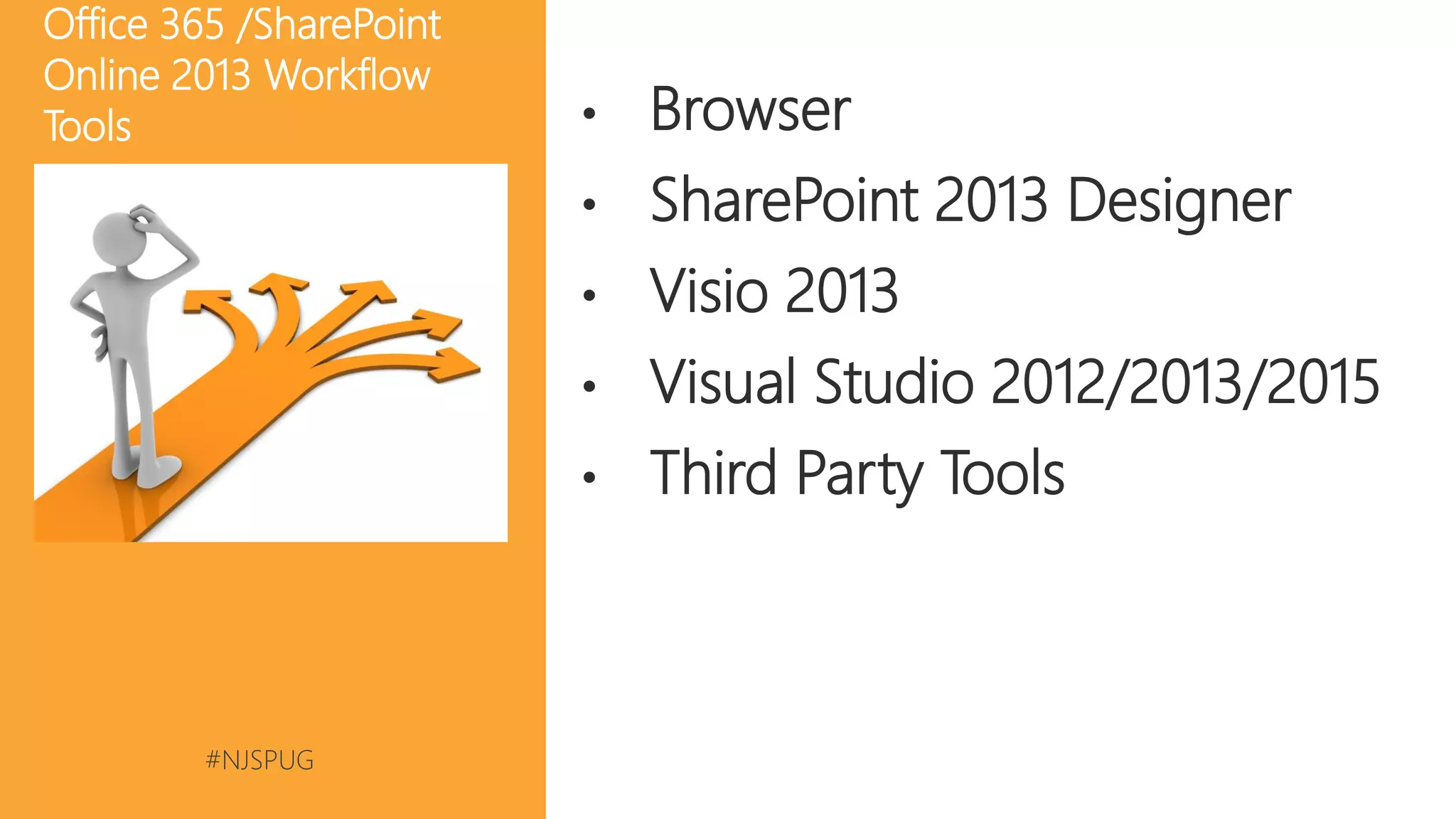 #NJSPUG @pgbhoyar
• Browser
• SharePoint 2013 Designer
• Visio 2013
• Visual Studio 2012/2013/2015
• Third Party Tools
Office 365 /SharePoint
Online 2013 Workflow
Tools
 