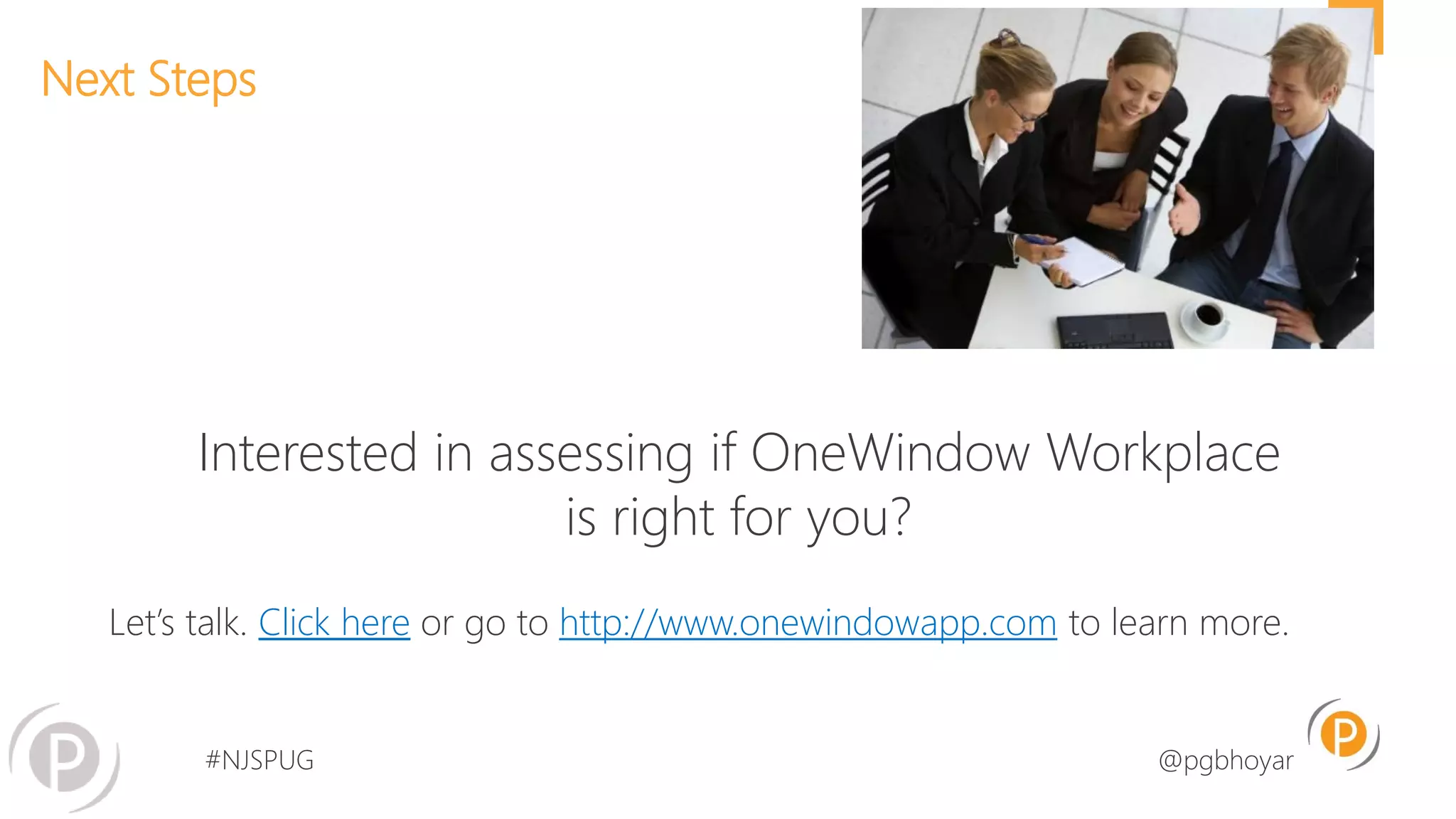 #NJSPUG @pgbhoyar
Next Steps
8
Interested in assessing if OneWindow Workplace
is right for you?
Let’s talk. Click here or go to http://www.onewindowapp.com to learn more.
 