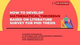 HOW TO DEVELOP
MATHEMATICAL THEOREMS
BASED ON LITERATURE
SURVEY FOR PHD THESIS
An Academic presentation by
Dr. Nancy Agnes, Head, Technical Operations, Phdassistance
Group �www.phdassistance.com
Email: info@phdassistance.com
 