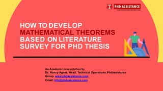 HOW TO DEVELOP
MATHEMATICAL THEOREMS
BASED ON LITERATURE
SURVEY FOR PHD THESIS
An Academic presentation by
Dr. Nancy Agnes, Head, Technical Operations, Phdassistance
Group www.phdassistance.com
Email: info@phdassistance.com
 