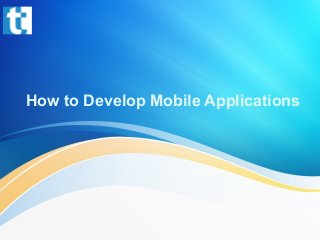 How to Develop Mobile Applications
 