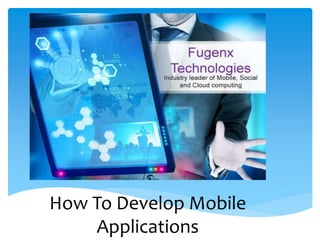 How To Develop Mobile
Applications
 