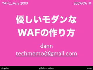 YAPC::Asia 2009                     2009/09/10




                 dann
          techmemo@gmail.com

Angelos           github.com/dann          dann
 