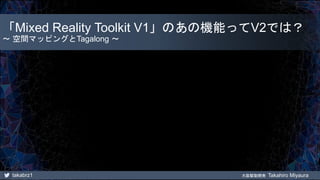 takabrz1 大阪駆動開発 Takahiro Miyaura
「Mixed Reality Toolkit V1」のあの機能ってV2では？
～ 空間マッピングとTagalong ～
 