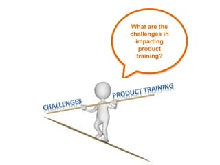 What are the
challenges in
imparting
product
training?
 