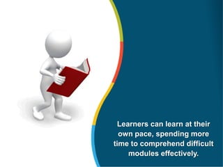 Learners can learn at their
own pace, spending more
time to comprehend difficult
modules effectively.
 