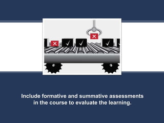 K
Include formative and summative assessments
in the course to evaluate the learning.
 