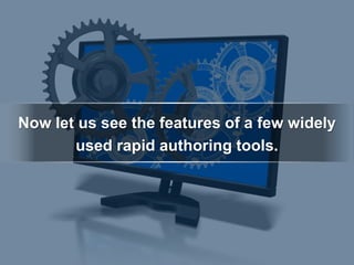 Now let us see the features of a few widely
used rapid authoring tools.
 