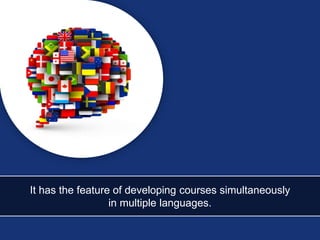 It has the feature of developing courses simultaneously
in multiple languages.
 