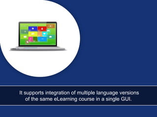 It supports integration of multiple language versions
of the same eLearning course in a single GUI.
 