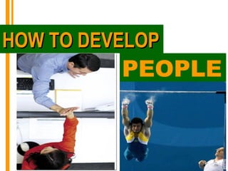 HOW TO DEVELOP
          PEOPLE
 