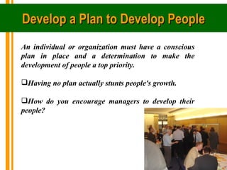 Develop a Plan to Develop People
An individual or organization must have a conscious
plan in place and a determination to ...