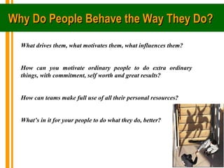 Why Do People Behave the Way They Do?
  What drives them, what motivates them, what influences them?


  How can you motiv...