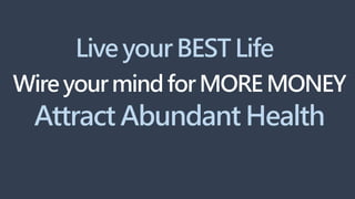 Live your BEST Life
Wire yourmindforMORE MONEY
Attract Abundant Health
 