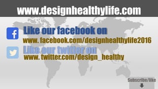 www.designhealthylife.com
www. facebook.com/designhealthylife2016
www. twitter.com/design_healthy
Like our facebook on
Like our twitter on
Subscribe/like
 