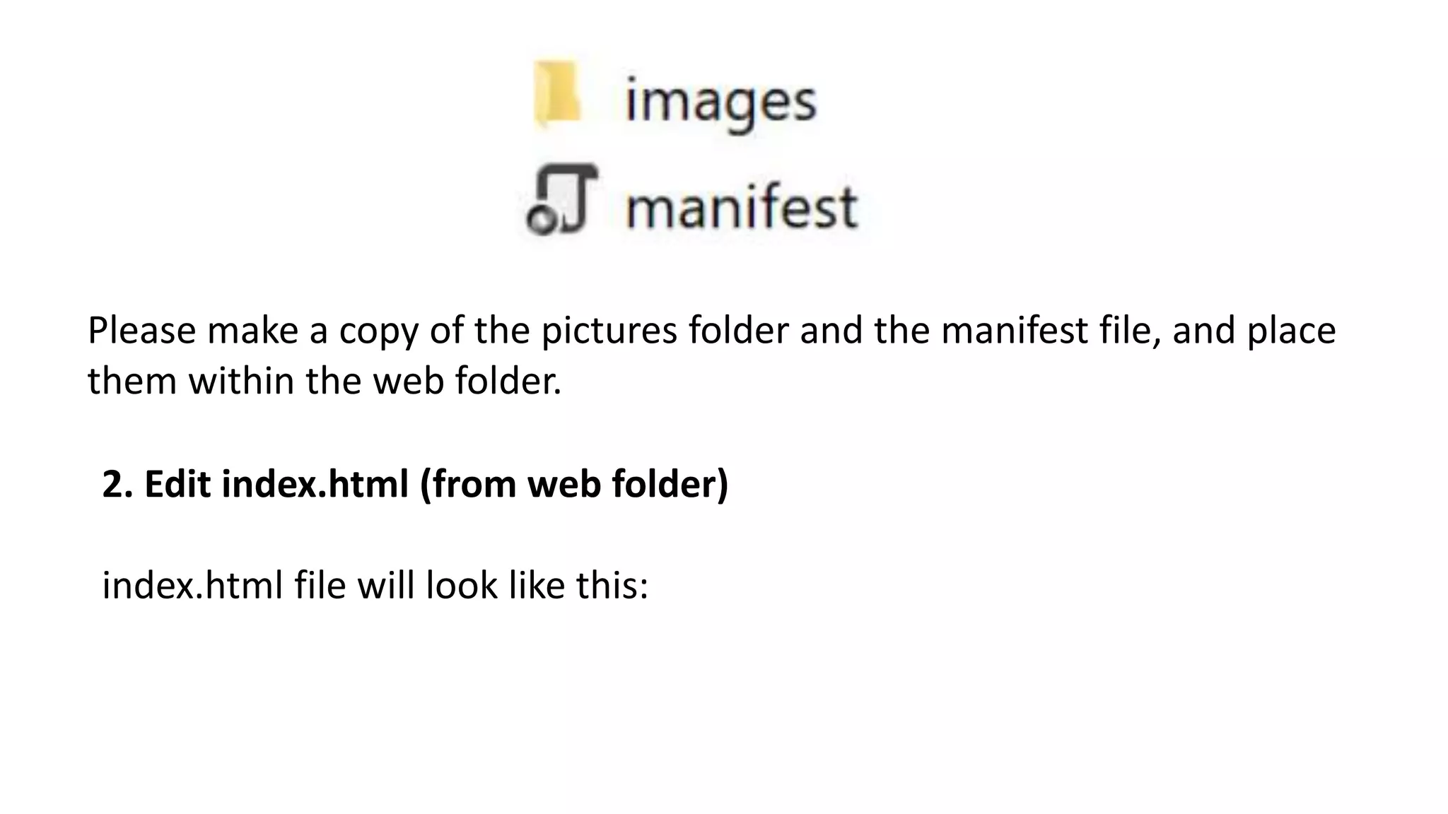 Please make a copy of the pictures folder and the manifest file, and place
them within the web folder.
2. Edit index.html (from web folder)
index.html file will look like this:
 