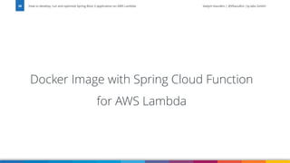 Vadym Kazulkin | @VKazulkin |ip.labs GmbH
Docker Image with Spring Cloud Function
for AWS Lambda
How to develop, run and optimize Spring Boot 3 application on AWS Lambda
38
 