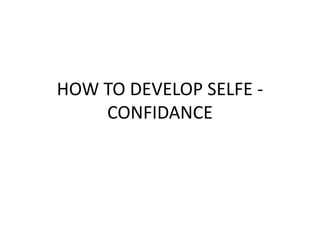 HOW TO DEVELOP SELFE -
CONFIDANCE
 