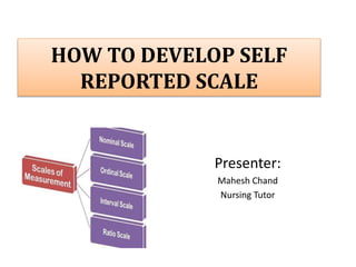HOW TO DEVELOP SELF
REPORTED SCALE
Presenter:
Mahesh Chand
Nursing Tutor
 