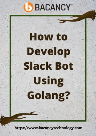 How to
Develop
Slack Bot
Using
Golang?
https://www.bacancytechnology.com
 