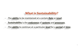 What is Sustainability?
5
- The ability to be maintained at a certain Rate or Level.
- Sustainability is the endurance of ...
