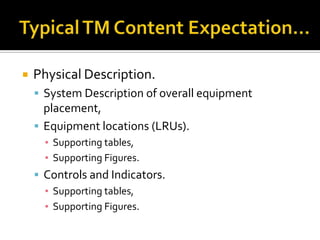    Physical Description.
     System Description of overall equipment
      placement,
     Equipment locations (LRUs).
      ▪ Supporting tables,
      ▪ Supporting Figures.
     Controls and Indicators.
      ▪ Supporting tables,
      ▪ Supporting Figures.
 